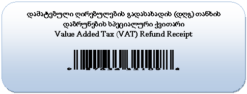 Rounded Rectangle: დამატებული ღირებულების გადასახადის (დღგ) თანხის დაბრუნების სპეციალური ქვითარი
Value Added Tax (VAT) Refund Receipt

 
